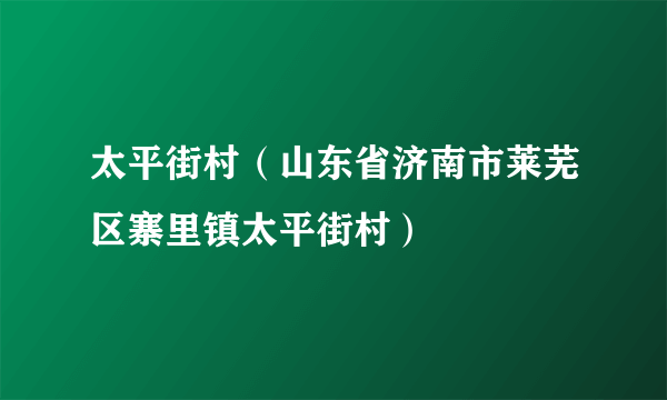 太平街村（山东省济南市莱芜区寨里镇太平街村）