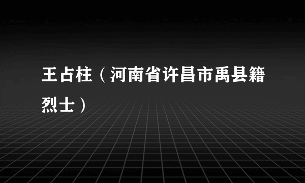 王占柱（河南省许昌市禹县籍烈士）