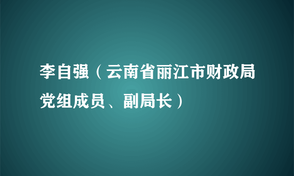 李自强（云南省丽江市财政局党组成员、副局长）