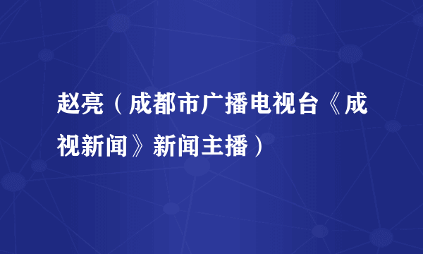 赵亮（成都市广播电视台《成视新闻》新闻主播）