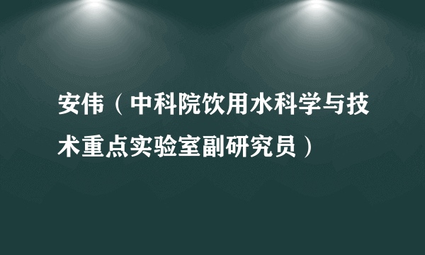 安伟（中科院饮用水科学与技术重点实验室副研究员）