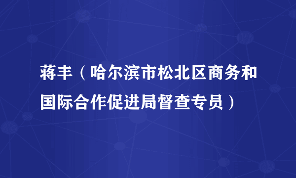 蒋丰（哈尔滨市松北区商务和国际合作促进局督查专员）