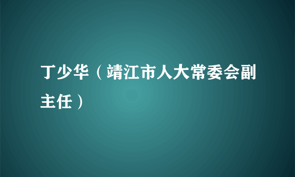 丁少华（靖江市人大常委会副主任）