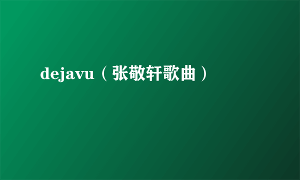 dejavu（张敬轩歌曲）