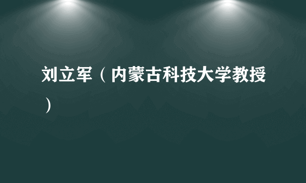 刘立军（内蒙古科技大学教授）