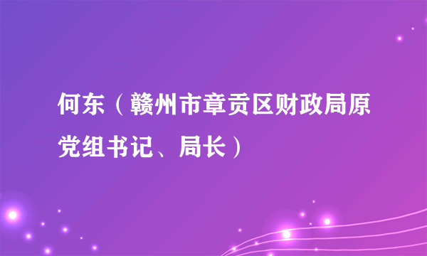 何东（赣州市章贡区财政局原党组书记、局长）