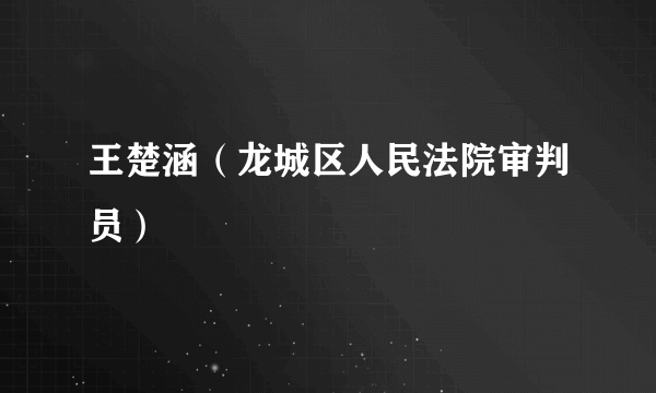 王楚涵（龙城区人民法院审判员）