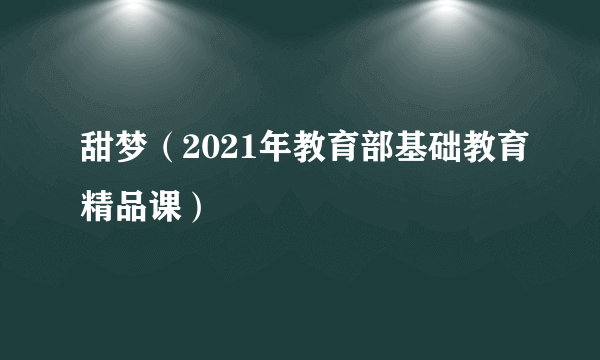 甜梦（2021年教育部基础教育精品课）