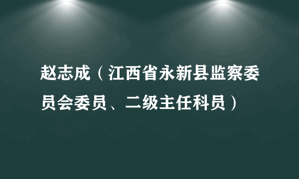 赵志成（江西省永新县监察委员会委员、二级主任科员）