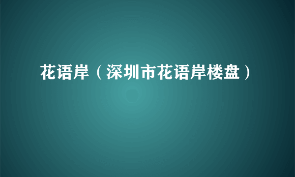 花语岸（深圳市花语岸楼盘）