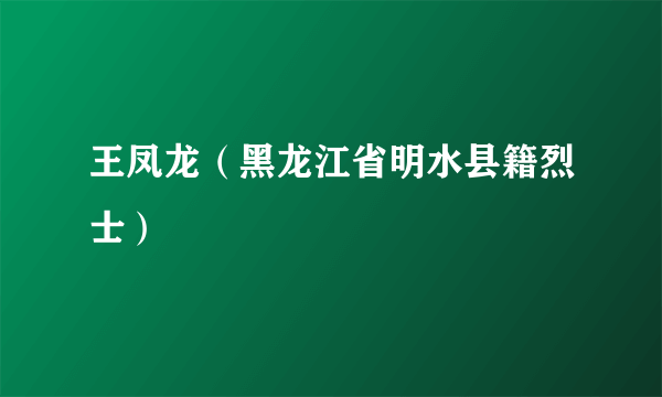 王凤龙（黑龙江省明水县籍烈士）