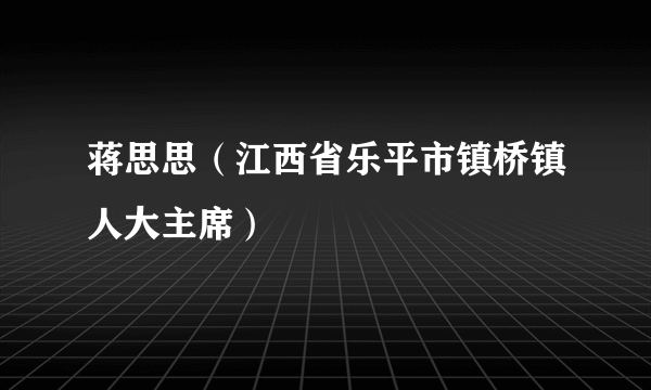 蒋思思（江西省乐平市镇桥镇人大主席）