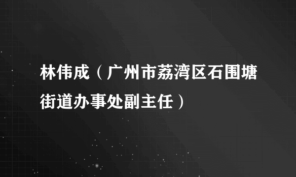 林伟成（广州市荔湾区石围塘街道办事处副主任）