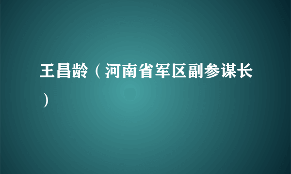 王昌龄（河南省军区副参谋长）