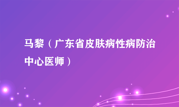 马黎（广东省皮肤病性病防治中心医师）