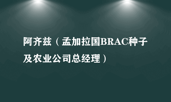 阿齐兹（孟加拉国BRAC种子及农业公司总经理）