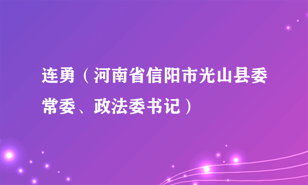 连勇（河南省信阳市光山县委常委、政法委书记）