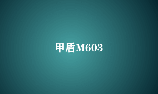 甲盾M603