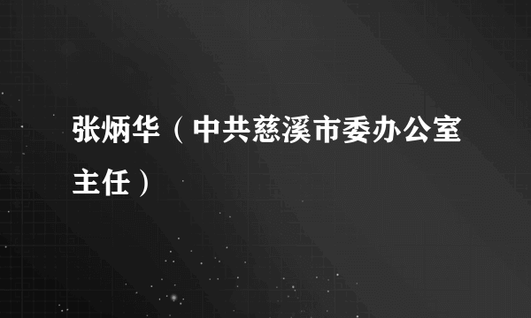 张炳华（中共慈溪市委办公室主任）