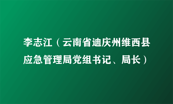 李志江（云南省迪庆州维西县应急管理局党组书记、局长）