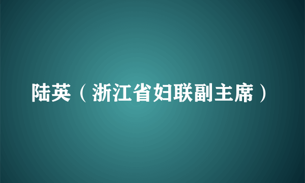 陆英（浙江省妇联副主席）