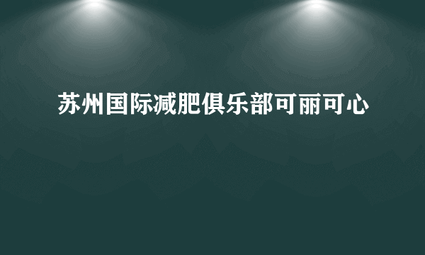 苏州国际减肥俱乐部可丽可心