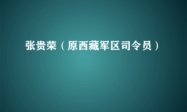 张贵荣（原西藏军区司令员）