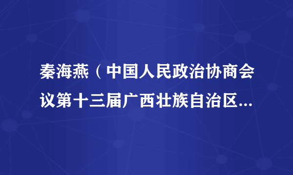 秦海燕（中国人民政治协商会议第十三届广西壮族自治区委员会委员）