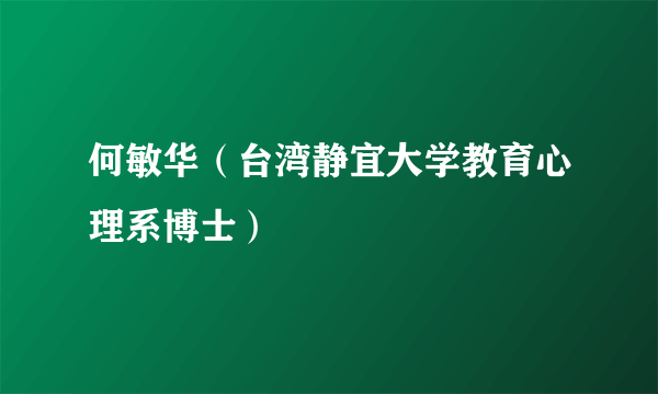 何敏华（台湾静宜大学教育心理系博士）