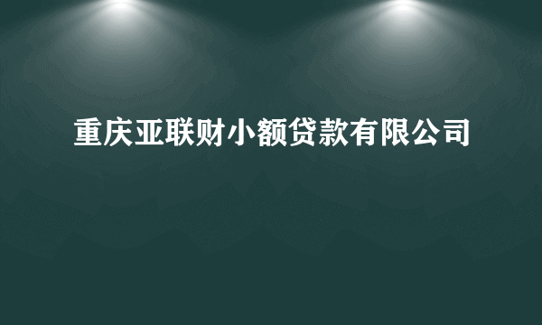 重庆亚联财小额贷款有限公司