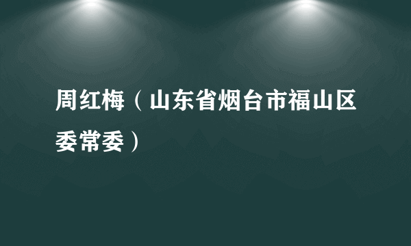 周红梅（山东省烟台市福山区委常委）