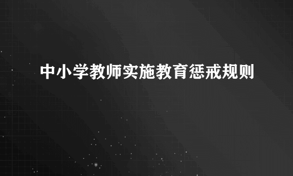 中小学教师实施教育惩戒规则