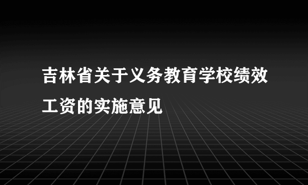 吉林省关于义务教育学校绩效工资的实施意见