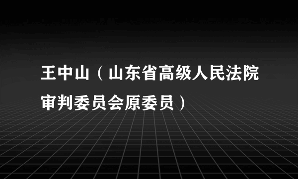 王中山（山东省高级人民法院审判委员会原委员）