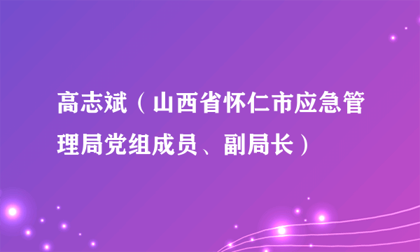 高志斌（山西省怀仁市应急管理局党组成员、副局长）