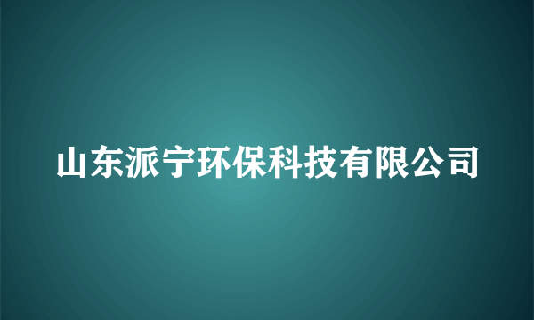 山东派宁环保科技有限公司