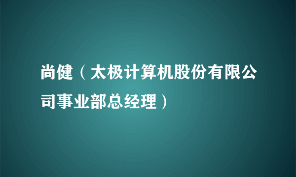 尚健（太极计算机股份有限公司事业部总经理）