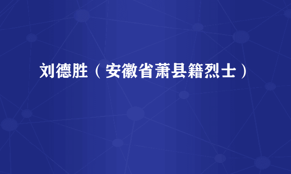 刘德胜（安徽省萧县籍烈士）