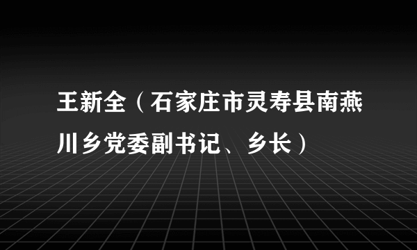 王新全（石家庄市灵寿县南燕川乡党委副书记、乡长）