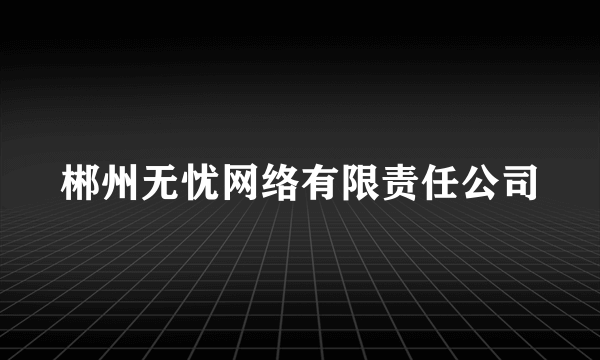 郴州无忧网络有限责任公司