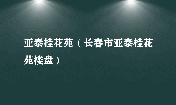 亚泰桂花苑（长春市亚泰桂花苑楼盘）