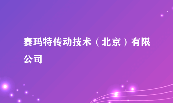 赛玛特传动技术（北京）有限公司