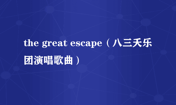 the great escape（八三夭乐团演唱歌曲）