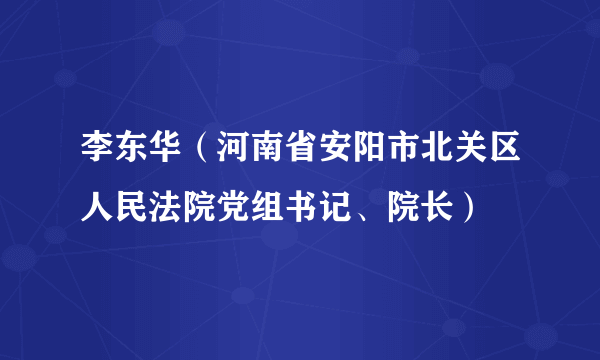 李东华（河南省安阳市北关区人民法院党组书记、院长）