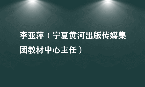 李亚萍（宁夏黄河出版传媒集团教材中心主任）