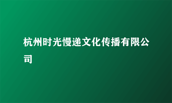 杭州时光慢递文化传播有限公司