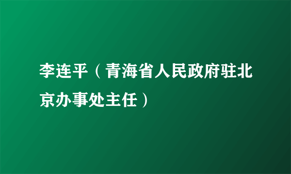 李连平（青海省人民政府驻北京办事处主任）