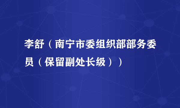 李舒（南宁市委组织部部务委员（保留副处长级））