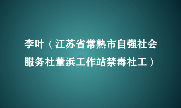 李叶（江苏省常熟市自强社会服务社董浜工作站禁毒社工）