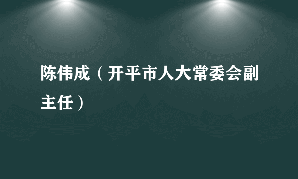 陈伟成（开平市人大常委会副主任）